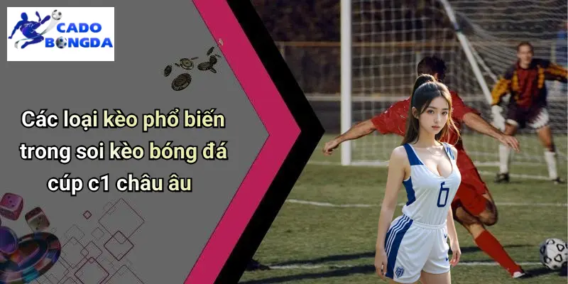 Soi Kèo Bóng Đá Cúp C1 Châu Âu: Bí Quyết Cá Độ Từng Trận Hay 2 Soi Kèo Bóng Đá Cúp C1 Châu Âu