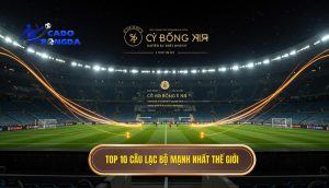 Top 10 câu lạc bộ mạnh nhất thế giới