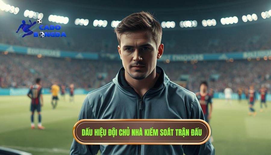 Các dấu hiệu nhận biết đội chủ nhà đang kiểm soát nhịp