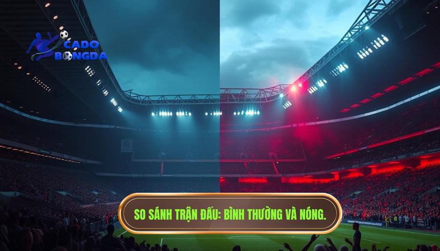 Trận đấu bắt đầu nóng hơn: Nghệ thuật đọc vị trận đấu và chiến lược cá cược đỉnh cao 3 Bảng so sánh trạng thái trận đấu: Bình thường vs. Nóng