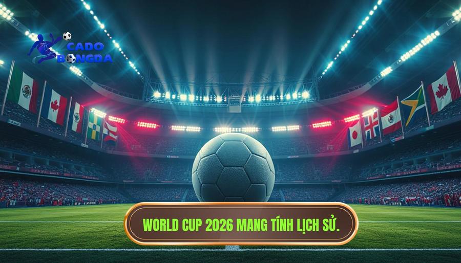World Cup 2026 tổ chức ở đâu? TẤT TẦN TẬT THÔNG TIN VỀ KỲ ĐẠI HỘI LỊCH SỬ 2 Tại sao World Cup 2026 lại mang tính lịch sử?